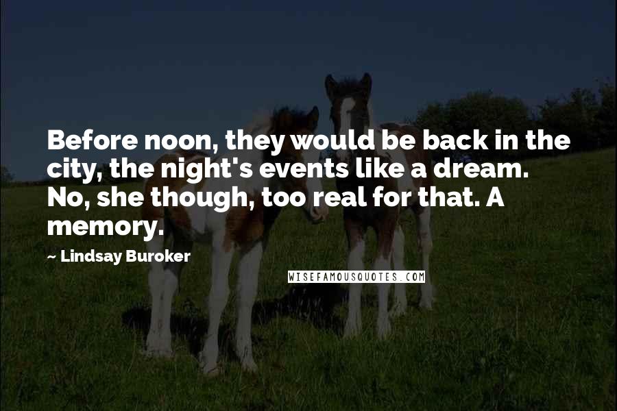 Lindsay Buroker Quotes: Before noon, they would be back in the city, the night's events like a dream. No, she though, too real for that. A memory.