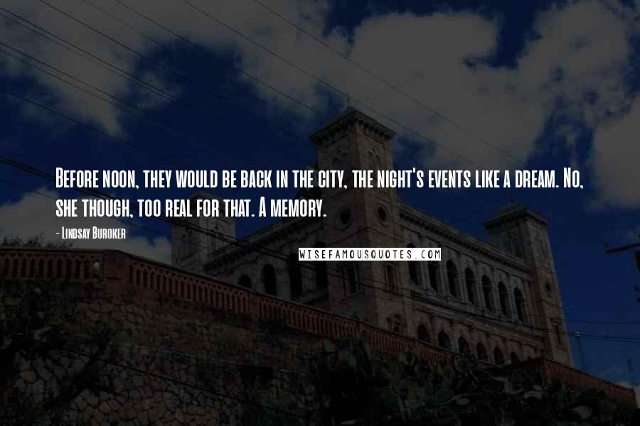 Lindsay Buroker Quotes: Before noon, they would be back in the city, the night's events like a dream. No, she though, too real for that. A memory.