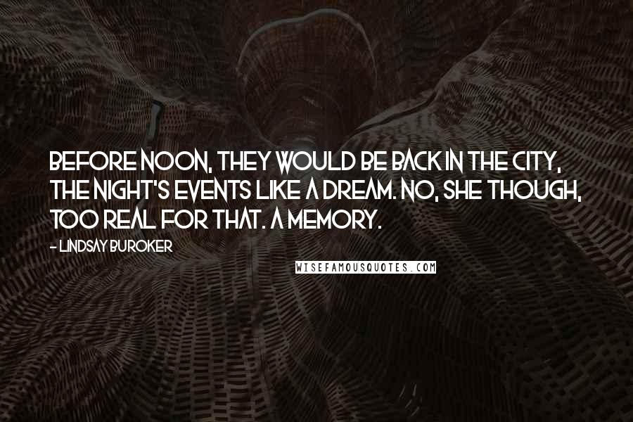 Lindsay Buroker Quotes: Before noon, they would be back in the city, the night's events like a dream. No, she though, too real for that. A memory.