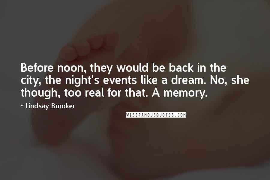 Lindsay Buroker Quotes: Before noon, they would be back in the city, the night's events like a dream. No, she though, too real for that. A memory.