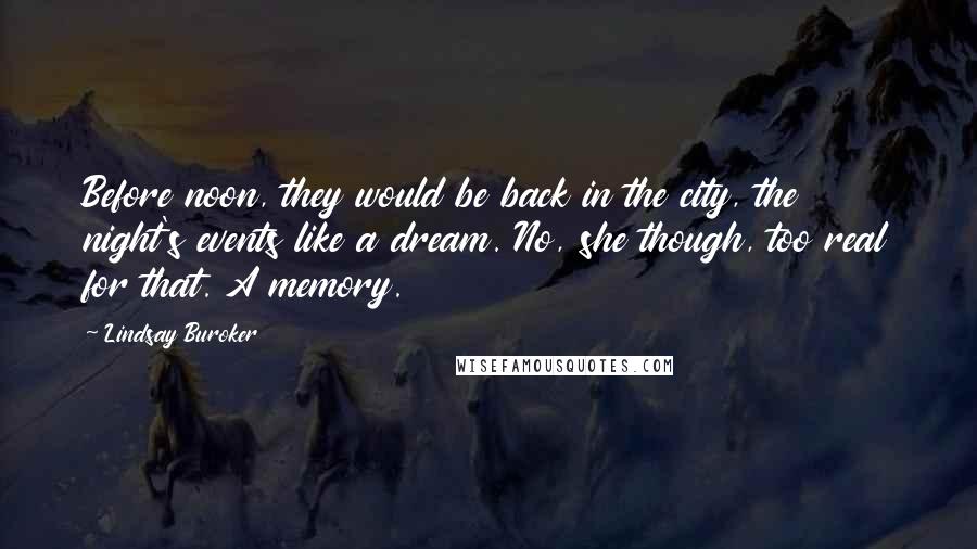 Lindsay Buroker Quotes: Before noon, they would be back in the city, the night's events like a dream. No, she though, too real for that. A memory.
