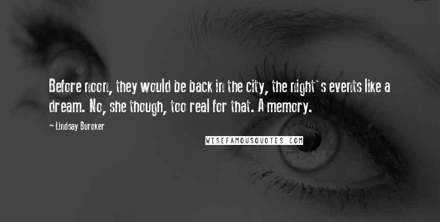Lindsay Buroker Quotes: Before noon, they would be back in the city, the night's events like a dream. No, she though, too real for that. A memory.