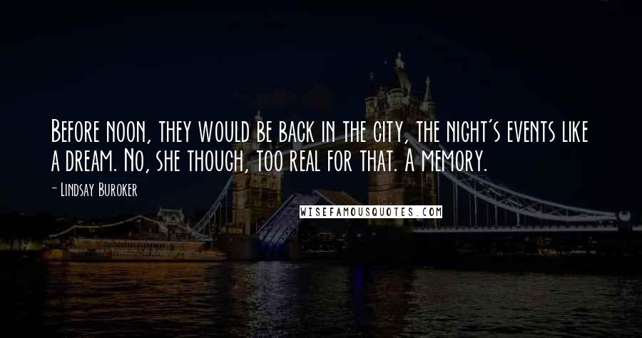 Lindsay Buroker Quotes: Before noon, they would be back in the city, the night's events like a dream. No, she though, too real for that. A memory.