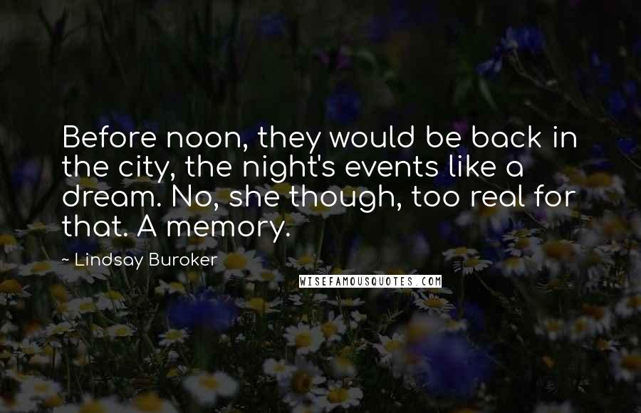 Lindsay Buroker Quotes: Before noon, they would be back in the city, the night's events like a dream. No, she though, too real for that. A memory.