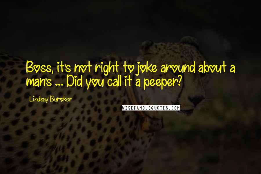 Lindsay Buroker Quotes: Boss, it's not right to joke around about a man's ... Did you call it a peeper?