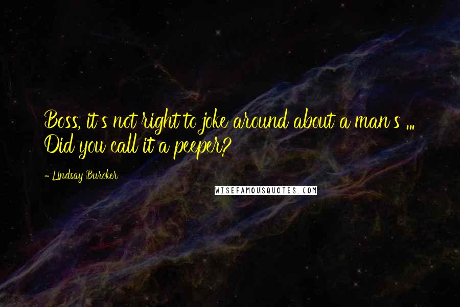 Lindsay Buroker Quotes: Boss, it's not right to joke around about a man's ... Did you call it a peeper?