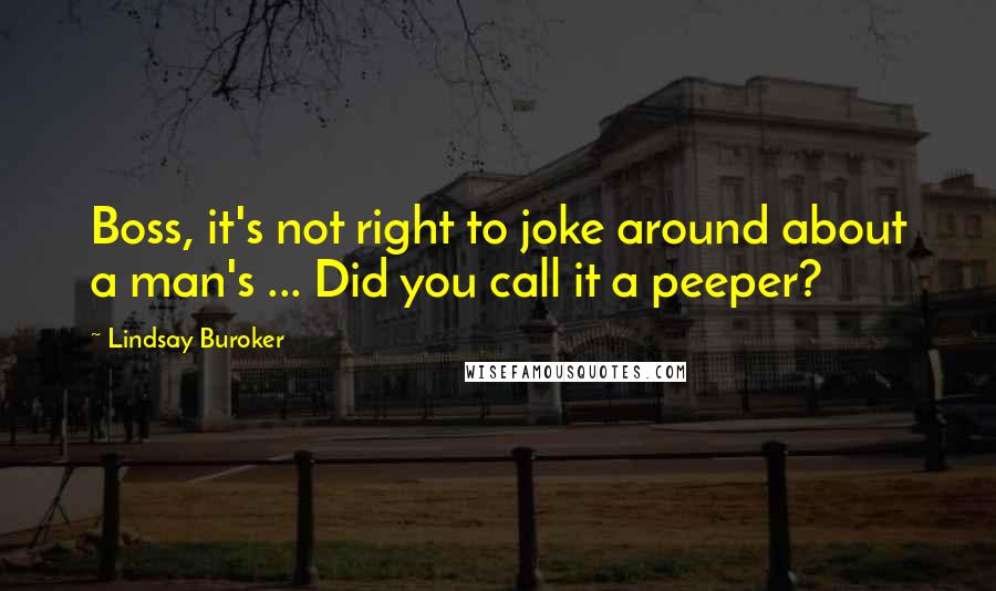 Lindsay Buroker Quotes: Boss, it's not right to joke around about a man's ... Did you call it a peeper?