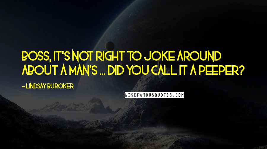 Lindsay Buroker Quotes: Boss, it's not right to joke around about a man's ... Did you call it a peeper?