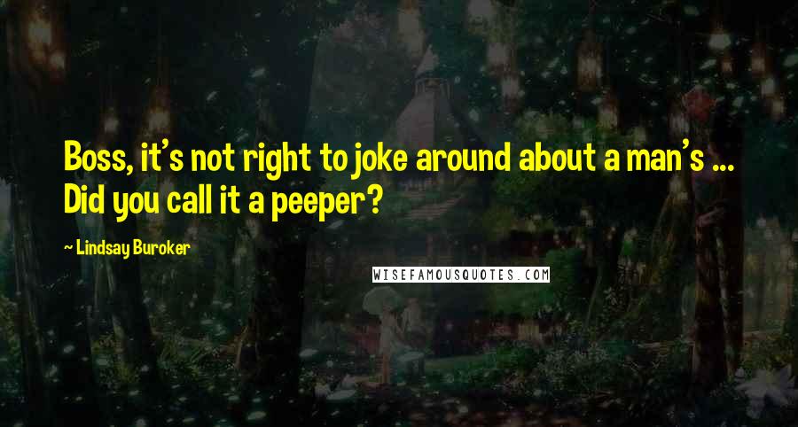 Lindsay Buroker Quotes: Boss, it's not right to joke around about a man's ... Did you call it a peeper?