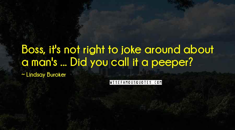 Lindsay Buroker Quotes: Boss, it's not right to joke around about a man's ... Did you call it a peeper?