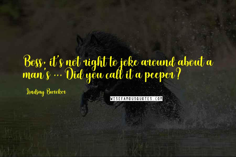 Lindsay Buroker Quotes: Boss, it's not right to joke around about a man's ... Did you call it a peeper?