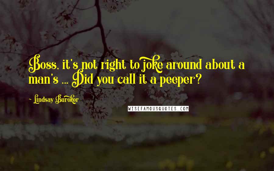 Lindsay Buroker Quotes: Boss, it's not right to joke around about a man's ... Did you call it a peeper?