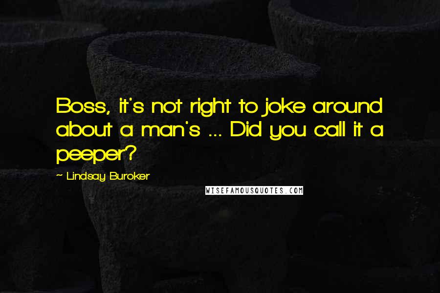 Lindsay Buroker Quotes: Boss, it's not right to joke around about a man's ... Did you call it a peeper?