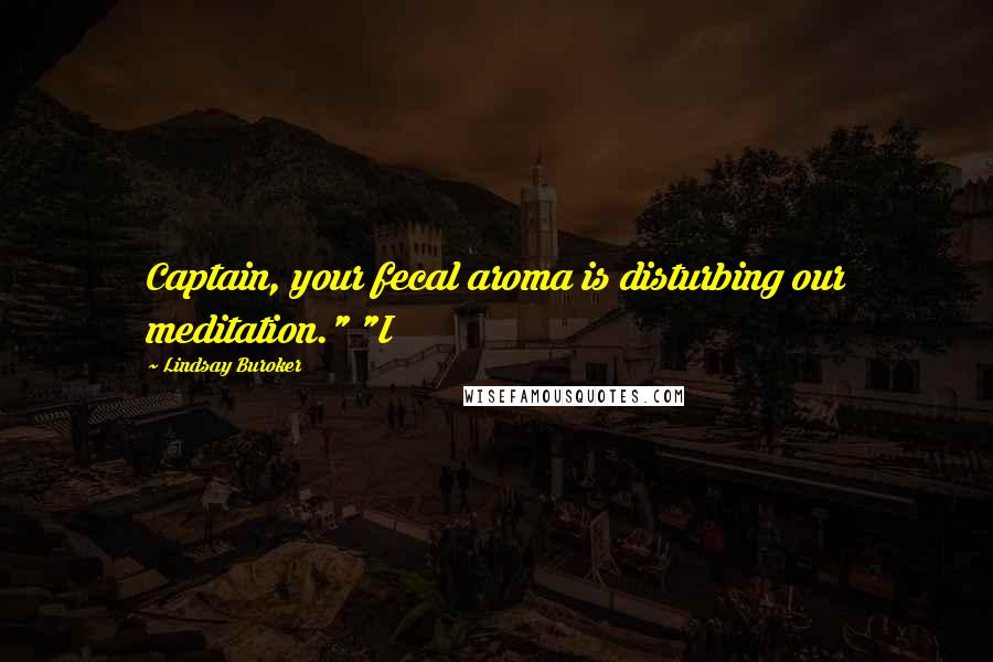 Lindsay Buroker Quotes: Captain, your fecal aroma is disturbing our meditation." "I