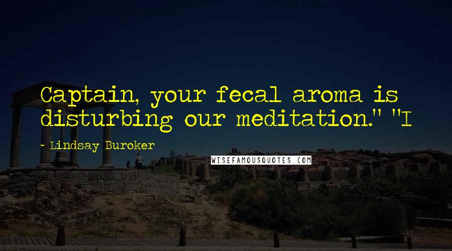 Lindsay Buroker Quotes: Captain, your fecal aroma is disturbing our meditation." "I
