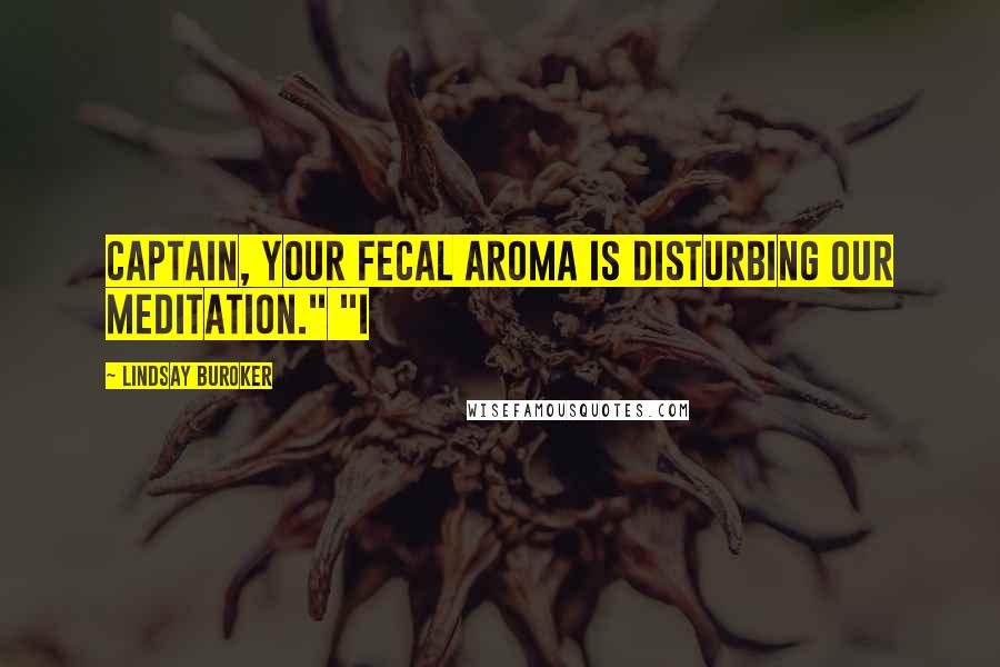 Lindsay Buroker Quotes: Captain, your fecal aroma is disturbing our meditation." "I