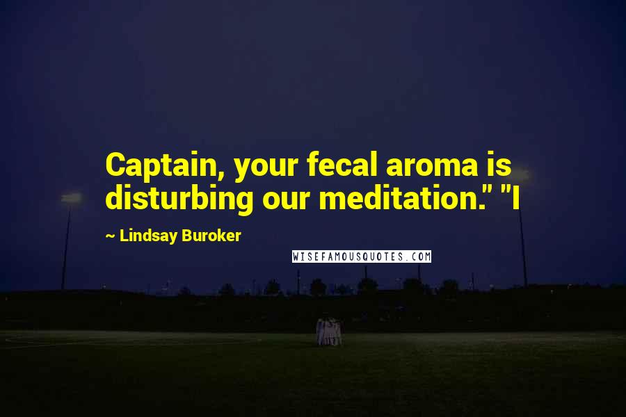 Lindsay Buroker Quotes: Captain, your fecal aroma is disturbing our meditation." "I