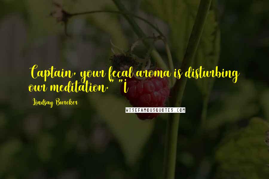 Lindsay Buroker Quotes: Captain, your fecal aroma is disturbing our meditation." "I