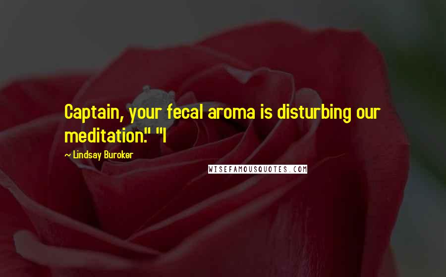 Lindsay Buroker Quotes: Captain, your fecal aroma is disturbing our meditation." "I