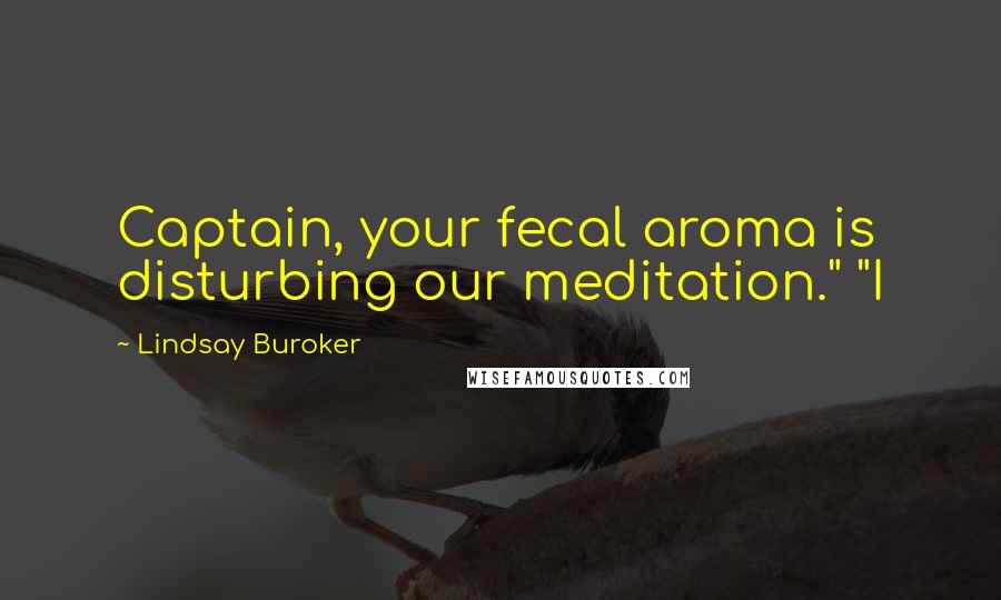 Lindsay Buroker Quotes: Captain, your fecal aroma is disturbing our meditation." "I