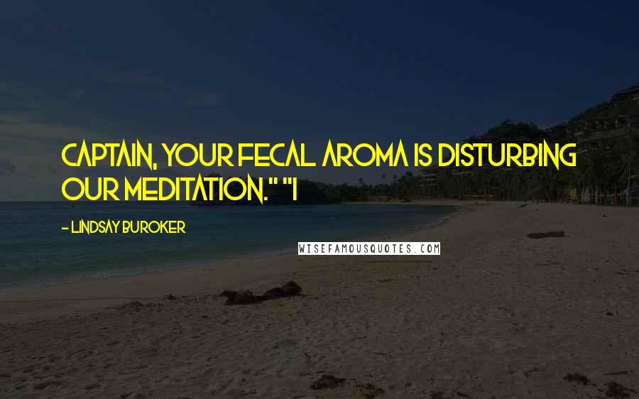 Lindsay Buroker Quotes: Captain, your fecal aroma is disturbing our meditation." "I