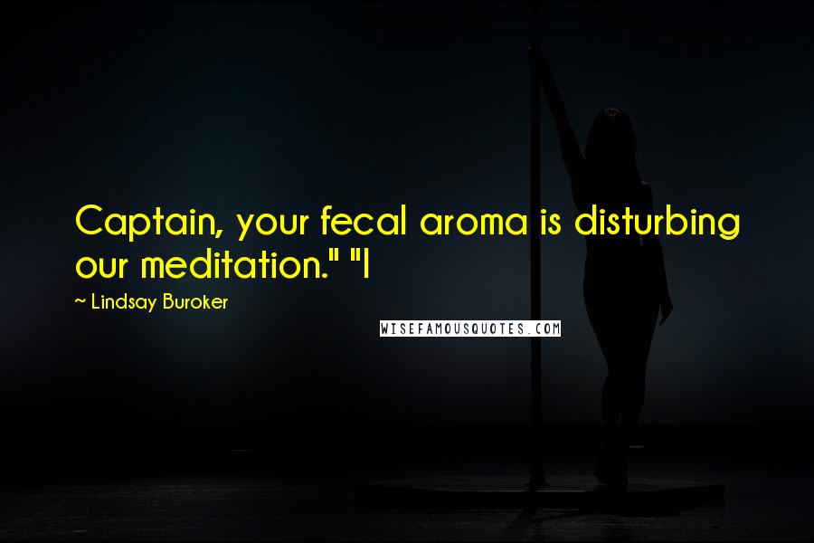 Lindsay Buroker Quotes: Captain, your fecal aroma is disturbing our meditation." "I