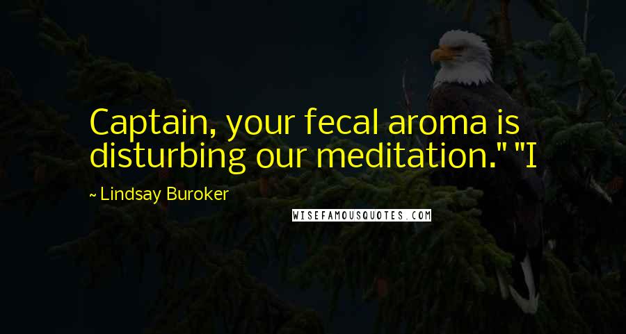 Lindsay Buroker Quotes: Captain, your fecal aroma is disturbing our meditation." "I