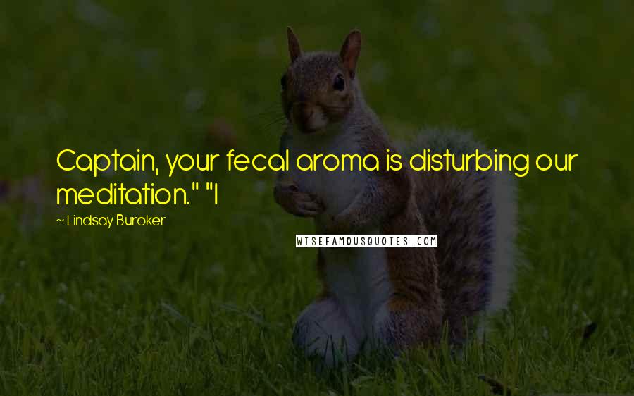 Lindsay Buroker Quotes: Captain, your fecal aroma is disturbing our meditation." "I