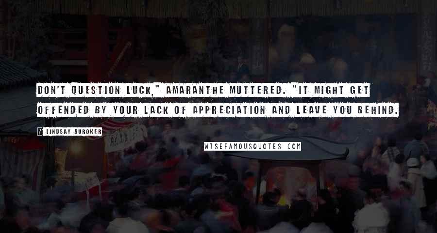 Lindsay Buroker Quotes: Don't question luck," Amaranthe muttered. "It might get offended by your lack of appreciation and leave you behind.