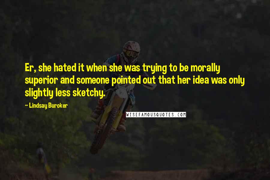 Lindsay Buroker Quotes: Er, she hated it when she was trying to be morally superior and someone pointed out that her idea was only slightly less sketchy.