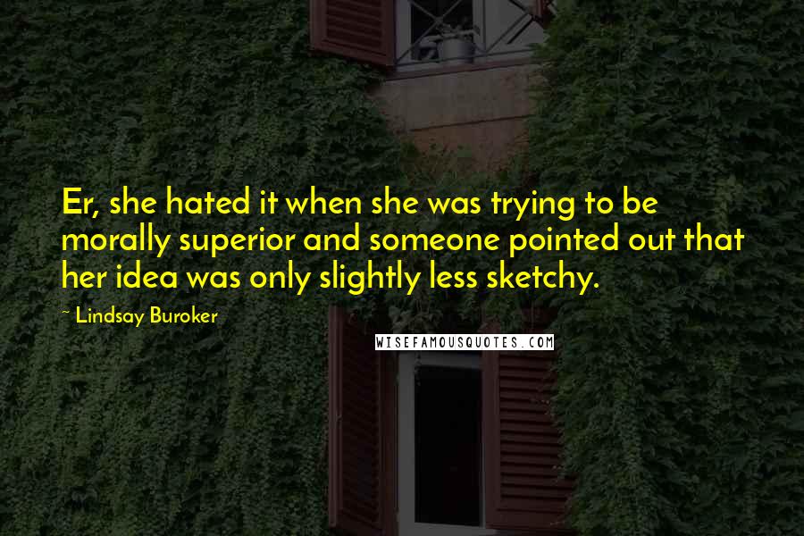 Lindsay Buroker Quotes: Er, she hated it when she was trying to be morally superior and someone pointed out that her idea was only slightly less sketchy.