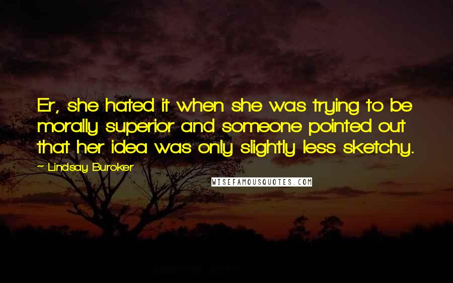 Lindsay Buroker Quotes: Er, she hated it when she was trying to be morally superior and someone pointed out that her idea was only slightly less sketchy.
