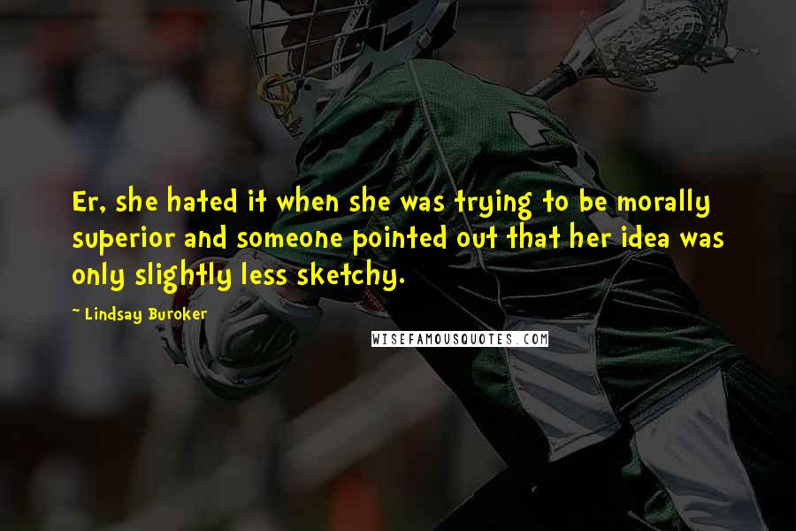 Lindsay Buroker Quotes: Er, she hated it when she was trying to be morally superior and someone pointed out that her idea was only slightly less sketchy.