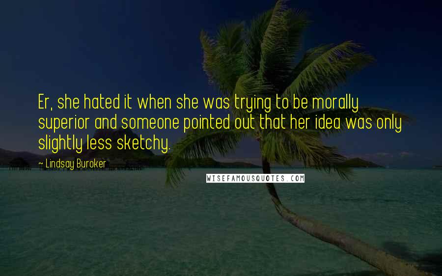 Lindsay Buroker Quotes: Er, she hated it when she was trying to be morally superior and someone pointed out that her idea was only slightly less sketchy.