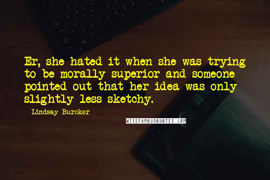 Lindsay Buroker Quotes: Er, she hated it when she was trying to be morally superior and someone pointed out that her idea was only slightly less sketchy.