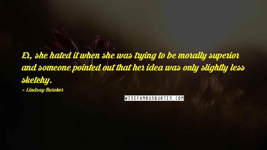 Lindsay Buroker Quotes: Er, she hated it when she was trying to be morally superior and someone pointed out that her idea was only slightly less sketchy.