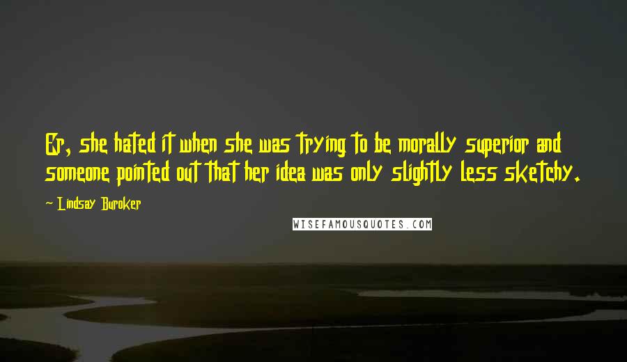 Lindsay Buroker Quotes: Er, she hated it when she was trying to be morally superior and someone pointed out that her idea was only slightly less sketchy.