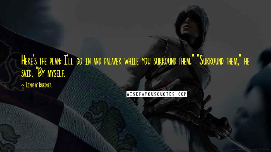 Lindsay Buroker Quotes: Here's the plan: I'll go in and palaver while you surround them." "Surround them," he said. "By myself.