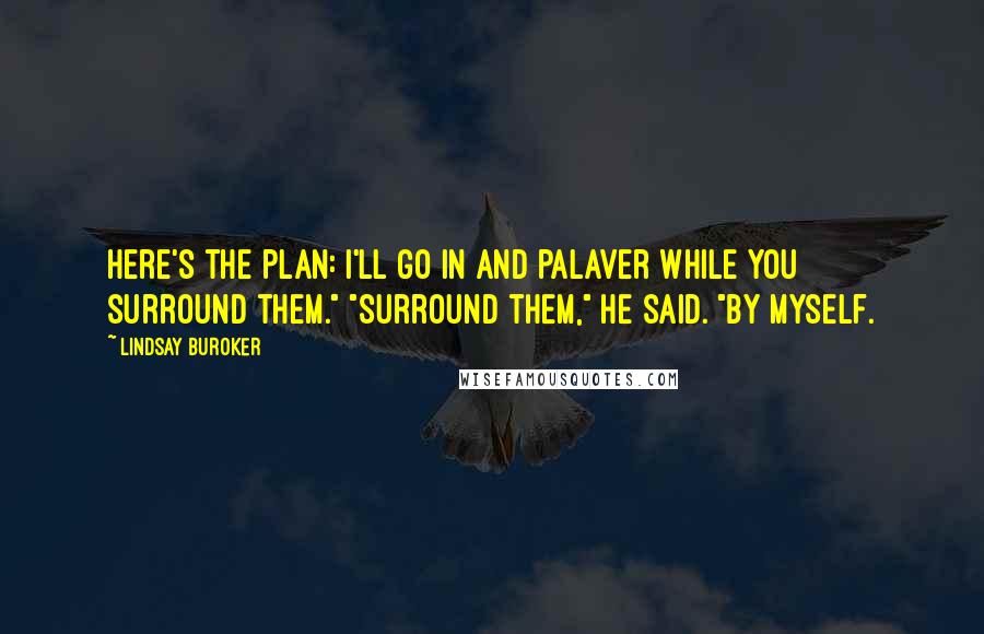 Lindsay Buroker Quotes: Here's the plan: I'll go in and palaver while you surround them." "Surround them," he said. "By myself.