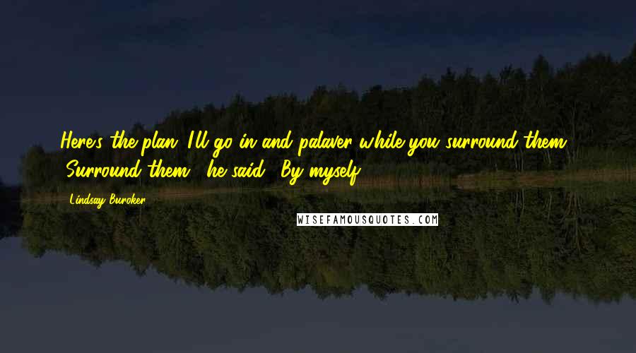 Lindsay Buroker Quotes: Here's the plan: I'll go in and palaver while you surround them." "Surround them," he said. "By myself.