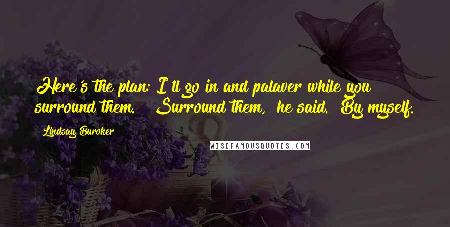 Lindsay Buroker Quotes: Here's the plan: I'll go in and palaver while you surround them." "Surround them," he said. "By myself.