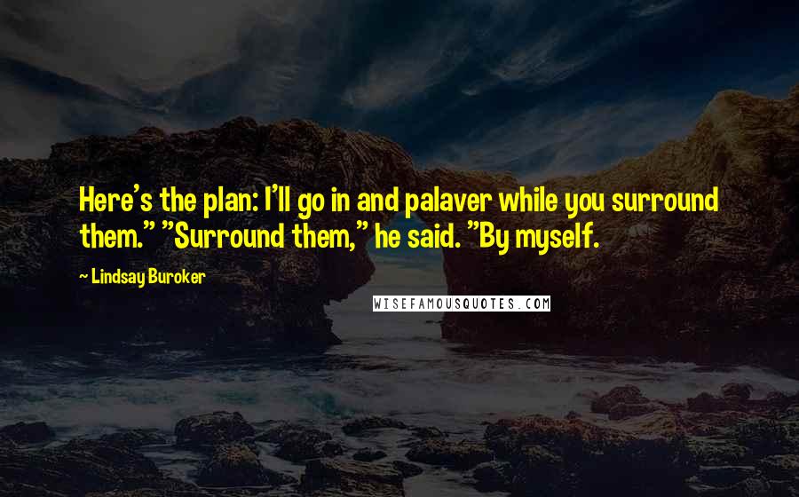 Lindsay Buroker Quotes: Here's the plan: I'll go in and palaver while you surround them." "Surround them," he said. "By myself.