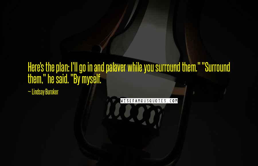 Lindsay Buroker Quotes: Here's the plan: I'll go in and palaver while you surround them." "Surround them," he said. "By myself.