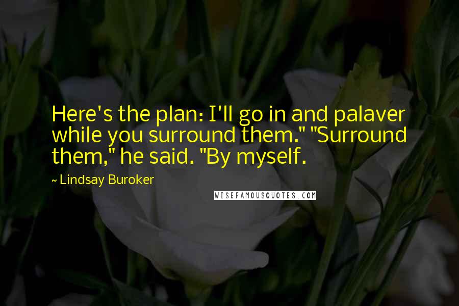 Lindsay Buroker Quotes: Here's the plan: I'll go in and palaver while you surround them." "Surround them," he said. "By myself.