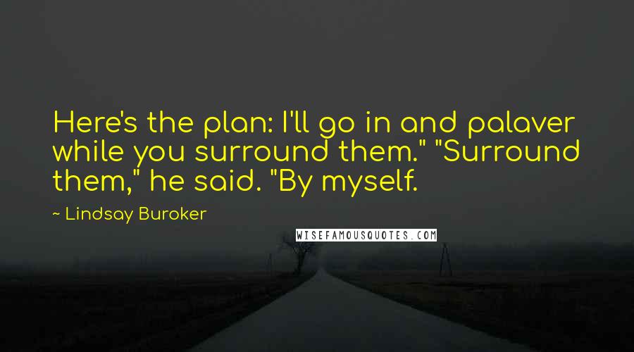 Lindsay Buroker Quotes: Here's the plan: I'll go in and palaver while you surround them." "Surround them," he said. "By myself.