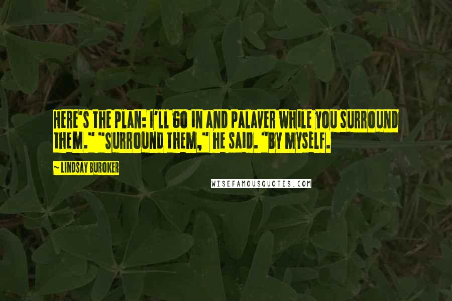 Lindsay Buroker Quotes: Here's the plan: I'll go in and palaver while you surround them." "Surround them," he said. "By myself.