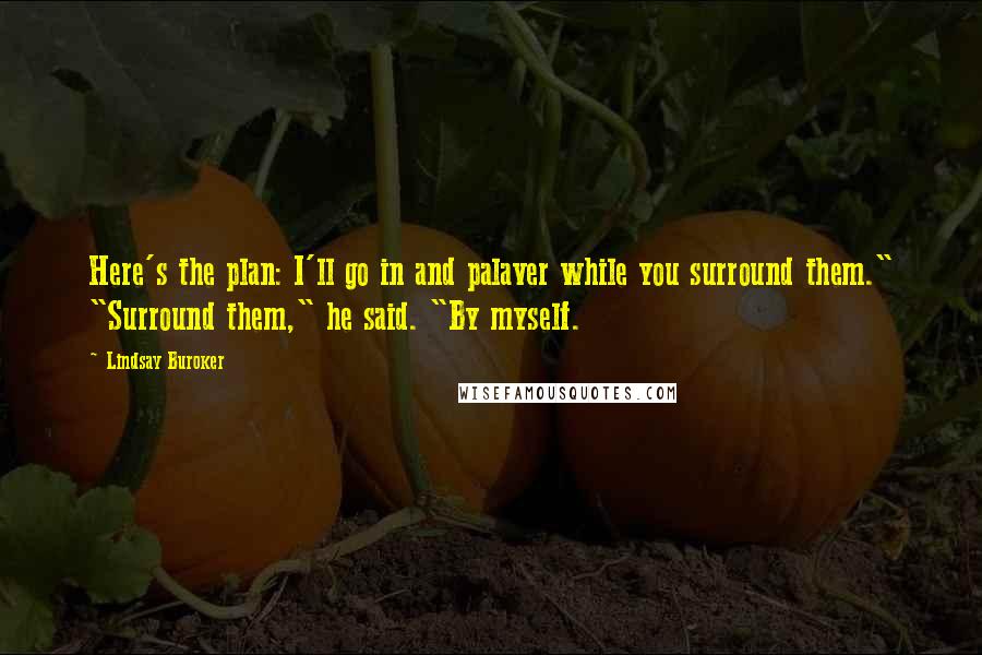 Lindsay Buroker Quotes: Here's the plan: I'll go in and palaver while you surround them." "Surround them," he said. "By myself.