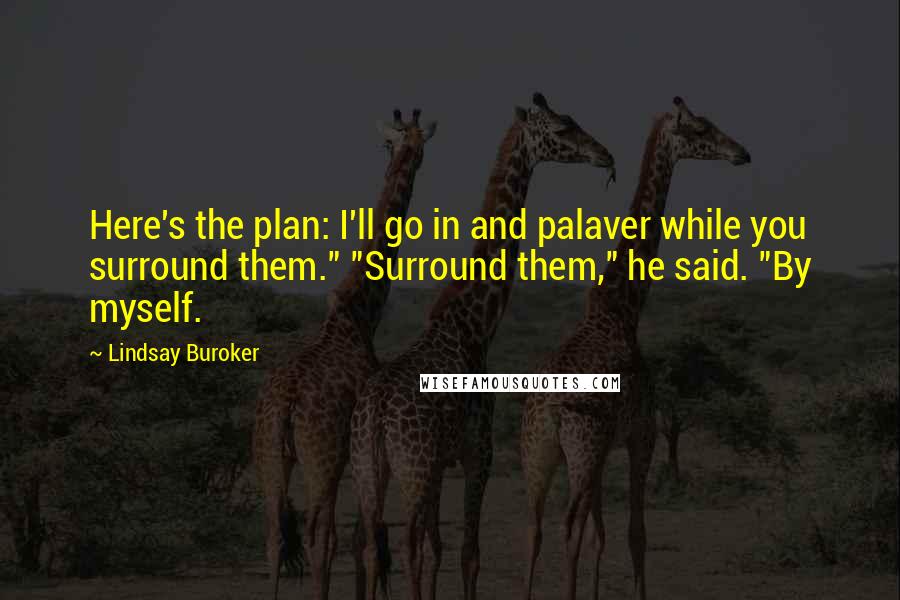 Lindsay Buroker Quotes: Here's the plan: I'll go in and palaver while you surround them." "Surround them," he said. "By myself.