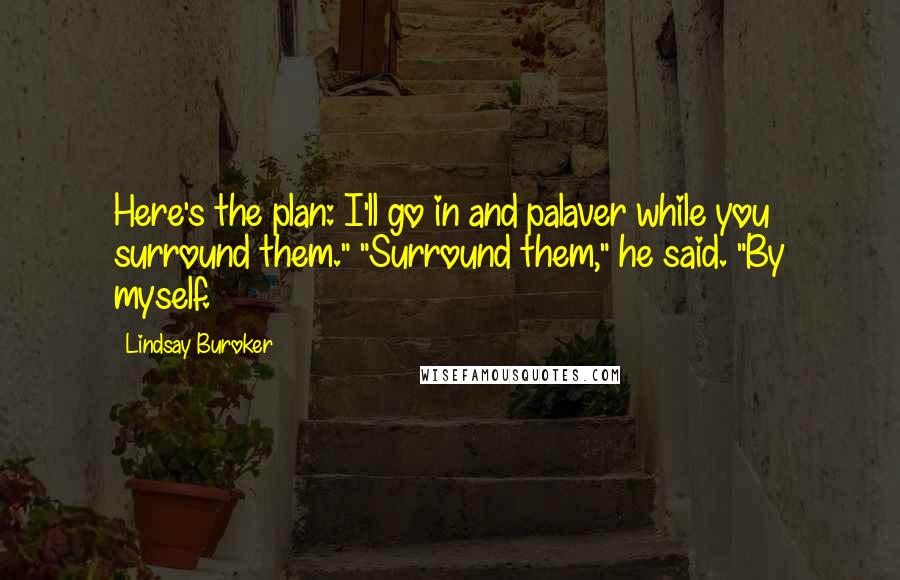 Lindsay Buroker Quotes: Here's the plan: I'll go in and palaver while you surround them." "Surround them," he said. "By myself.