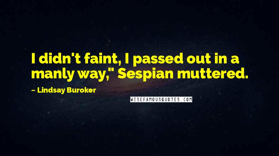 Lindsay Buroker Quotes: I didn't faint, I passed out in a manly way," Sespian muttered.